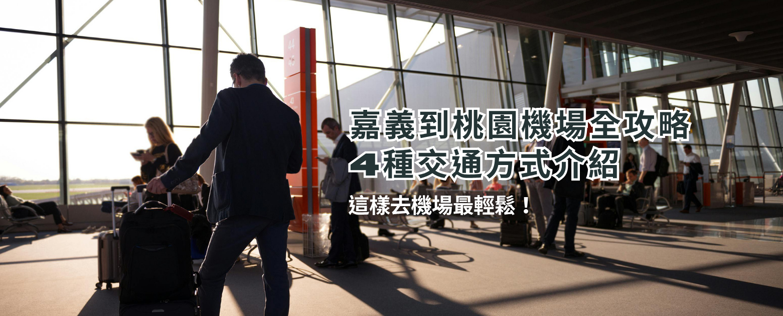 嘉義到桃園機場全攻略：4種交通方式介紹，這樣去機場最輕鬆！