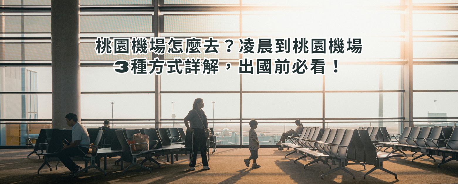 桃園機場怎麼去？凌晨到桃園機場3種方式詳解，出國前必看！