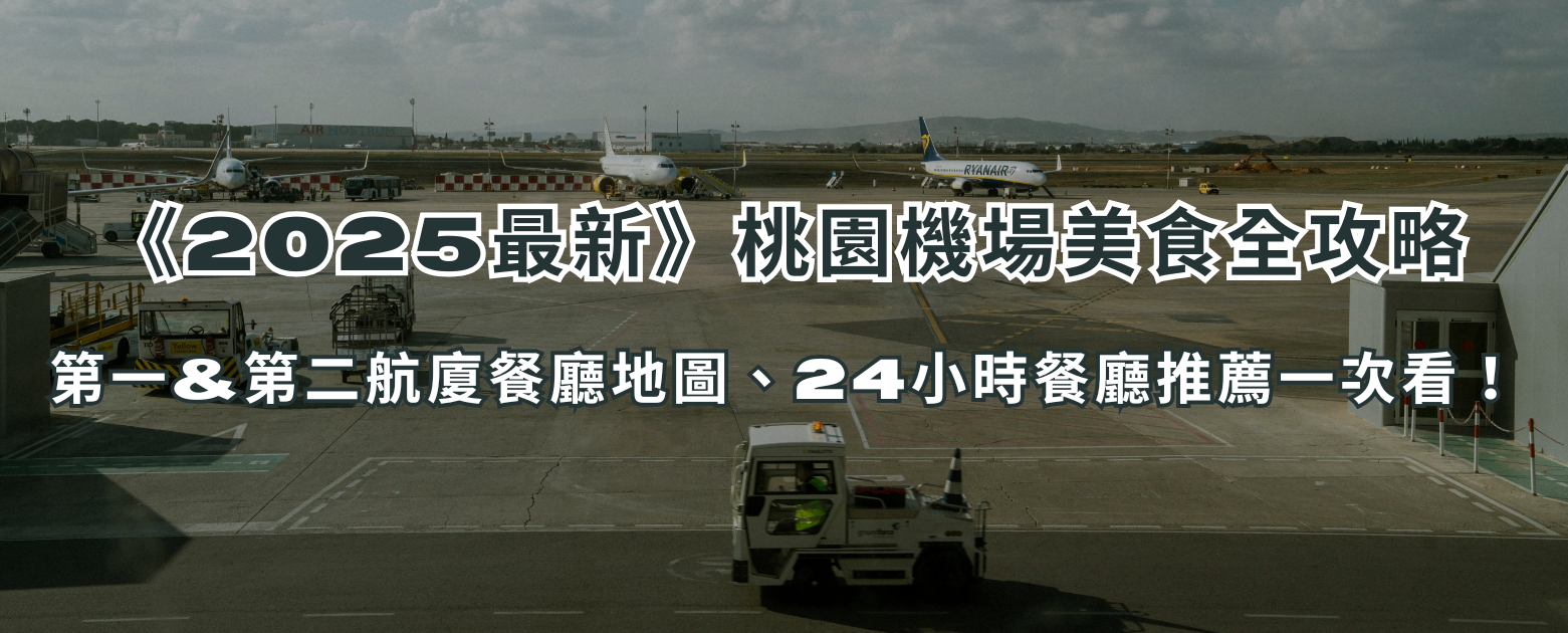 《2025最新》桃園機場美食全攻略｜第一&第二航廈餐廳地圖、24小時餐廳推薦一次看！