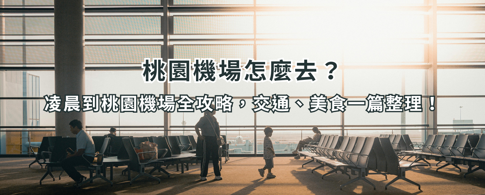 桃園機場怎麼去?凌晨到桃園機場全攻略,交通、美食一篇整理!